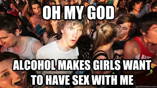 Oh my god alcohol makes girls want to have sex with me  Sudden Clarity Clarence