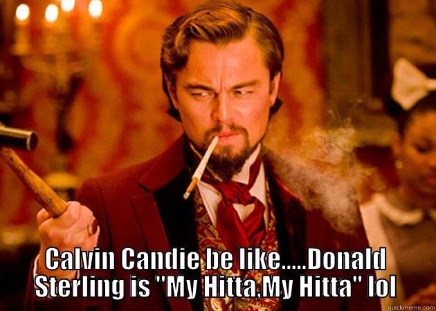 Sterling is a rascist -  CALVIN CANDIE BE LIKE.....DONALD STERLING IS 