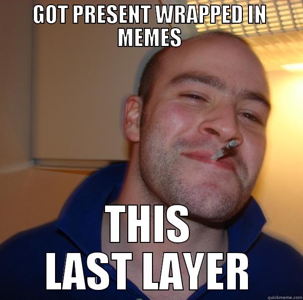 GOT PRESENT WRAPPED IN MEMES THIS LAST LAYER Good Guy Greg 