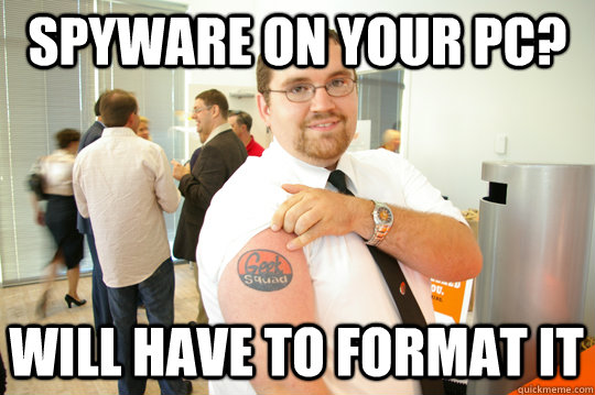 Spyware on your PC? Will have to format it - Spyware on your PC? Will have to format it  GeekSquad Gus