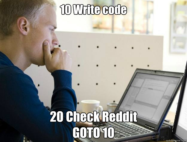 10 Write code 20 Check Reddit
GOTO 10  Programmer