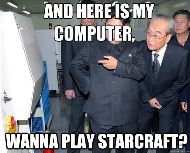    AND HERE IS MY COMPUTER, Wanna play Starcraft?  Hungry Kim Jong Un