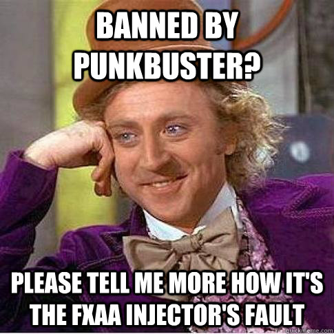 Banned by PunkBuster? Please tell me more how it's the FXAA injector's fault - Banned by PunkBuster? Please tell me more how it's the FXAA injector's fault  Condescending Willy Wonka