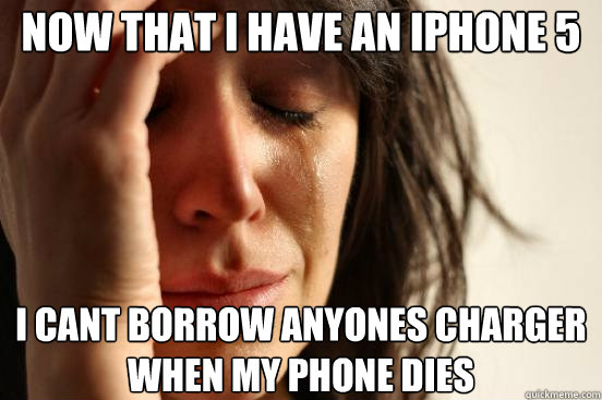 Now that i have an iphone 5  I cant borrow anyones charger when my phone dies  First World Problems