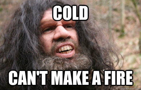 Cold Can't make a fire - Cold Can't make a fire  First World Problems