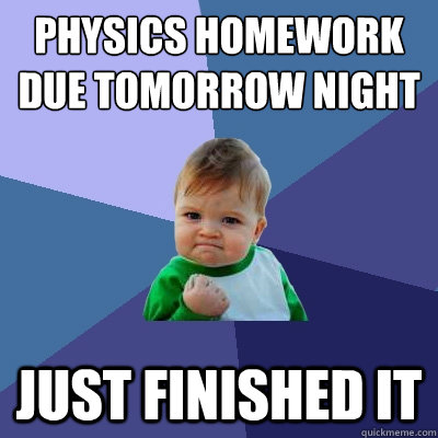 physics homework due tomorrow night just finished it - physics homework due tomorrow night just finished it  Success Kid