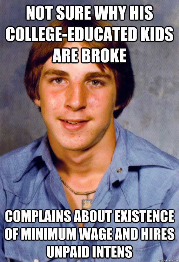 not sure why his college-educated kids are broke complains about existence of minimum wage and hires unpaid intens  Old Economy Steven