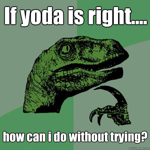 If yoda is right.... how can i do without trying?  Philosoraptor