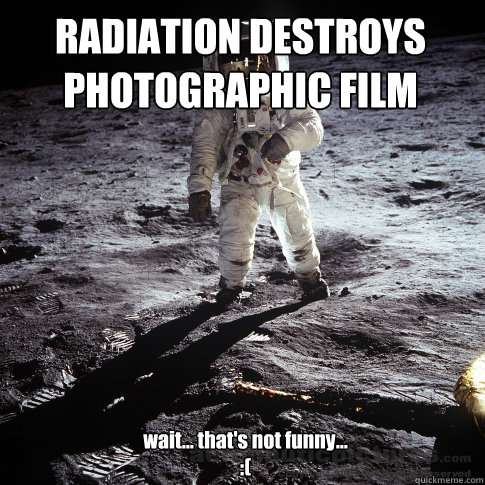 RADIATION DESTROYS PHOTOGRAPHIC FILM wait... that's not funny...
:( - RADIATION DESTROYS PHOTOGRAPHIC FILM wait... that's not funny...
:(  Buzz Aldrin