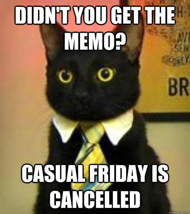 didn't you get the memo? Casual friday is cancelled  