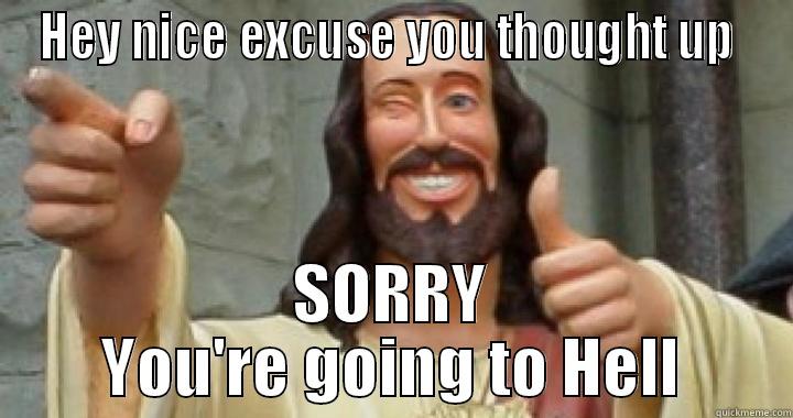 Jesus said funny - HEY NICE EXCUSE YOU THOUGHT UP  SORRY YOU'RE GOING TO HELL Misc