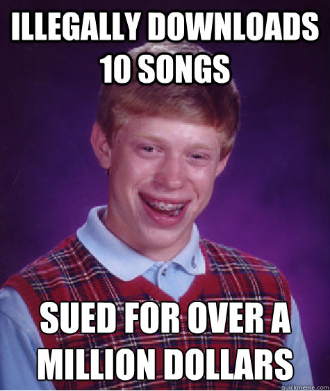 illegally downloads 10 songs sued for over a million dollars    Bad Luck Brian