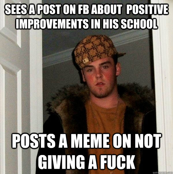 Sees a post on FB about  positive improvements in his school posts a meme on not giving a fuck  Scumbag Steve