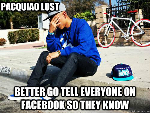 better go tell everyone on facebook so they know Pacquiao Lost  Sad Hypebeast