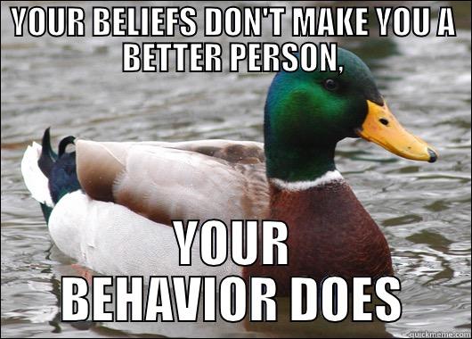 YOUR BELIEFS DON'T MAKE YOU A BETTER PERSON, YOUR BEHAVIOR DOES Actual Advice Mallard