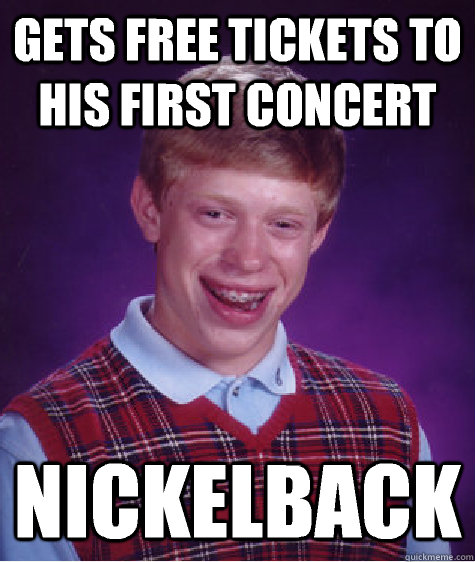 gets free tickets to his first concert  nickelback  - gets free tickets to his first concert  nickelback   Bad Luck Brian