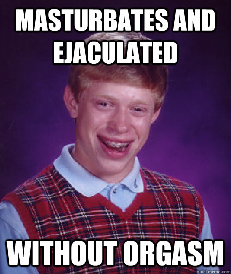 Masturbates and  ejaculated  Without orgasm - Masturbates and  ejaculated  Without orgasm  Bad Luck Brian