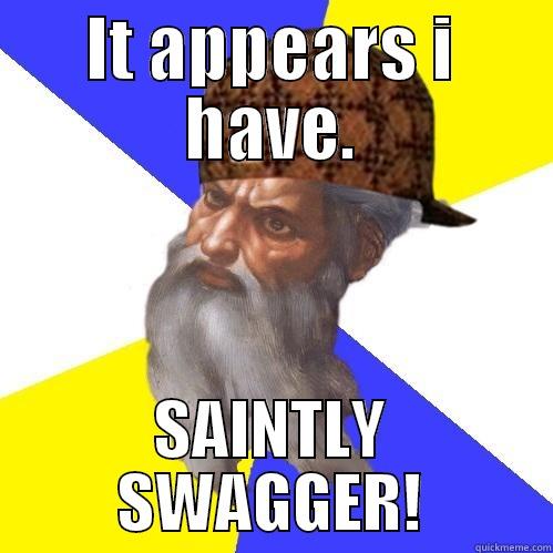 IT APPEARS I HAVE. SAINTLY SWAGGER! Scumbag Advice God