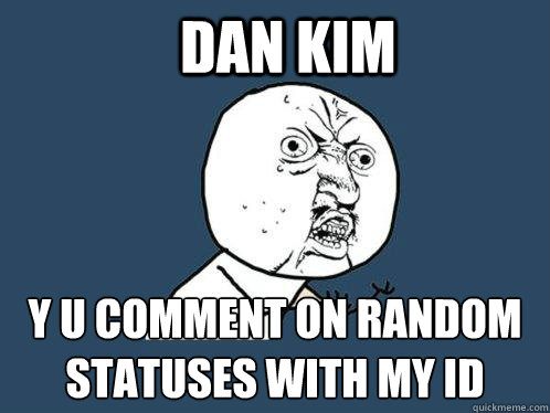 dan kim y u comment on random statuses with my id  Y U No