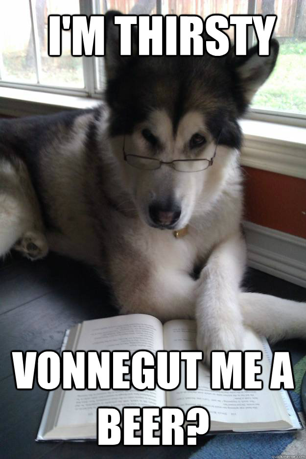 I'm thirsty vonnegut me a beer?  Condescending Literary Pun Dog