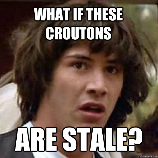 What if these croutons are stale? - What if these croutons are stale?  conspiracy keanu