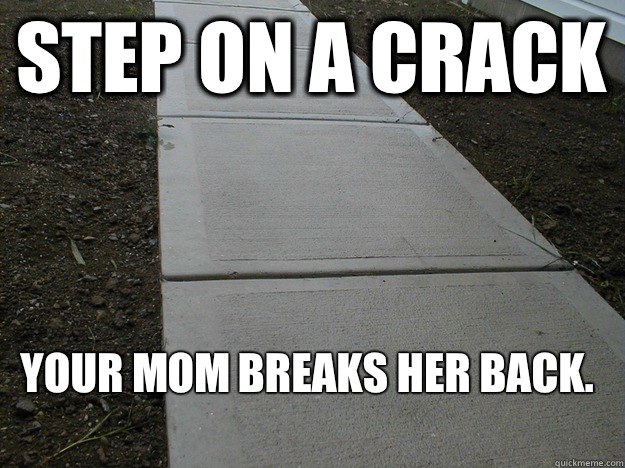 Step on a crack Your mom breaks her back. - Step on a crack Your mom breaks her back.  Scumbag Sidewalk