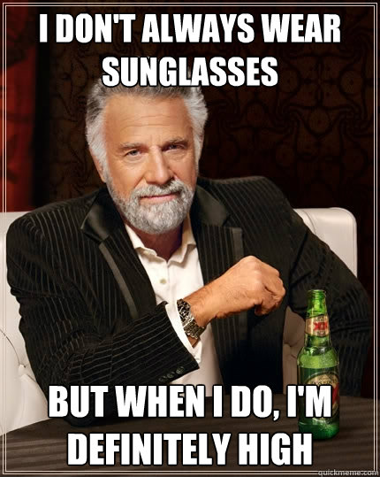 I don't always wear sunglasses  But when I do, i'm definitely high Caption 3 goes here  The Most Interesting Man In The World