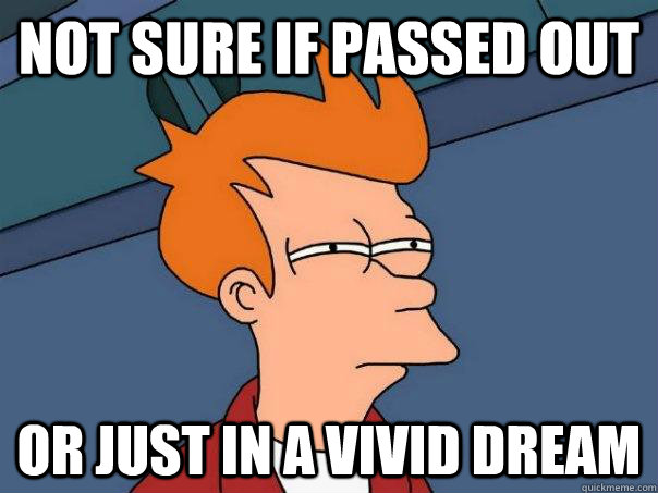 Not sure if passed out Or just in a vivid dream - Not sure if passed out Or just in a vivid dream  Futurama Fry