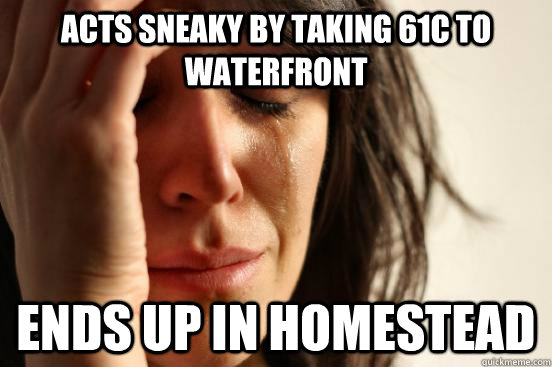 Acts sneaky by taking 61c to Waterfront Ends up in Homestead  First World Problems