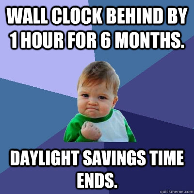 Wall Clock behind by 1 hour for 6 months. Daylight savings time Ends. - Wall Clock behind by 1 hour for 6 months. Daylight savings time Ends.  Success Kid