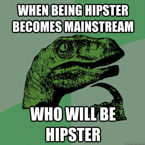 When being hipster becomes mainstream who will be hipster  Philosoraptor