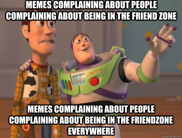 Memes complaining about people complaining about being in the friend zone memes complaining about people complaining about being in the friendzone everywhere  Toy Story