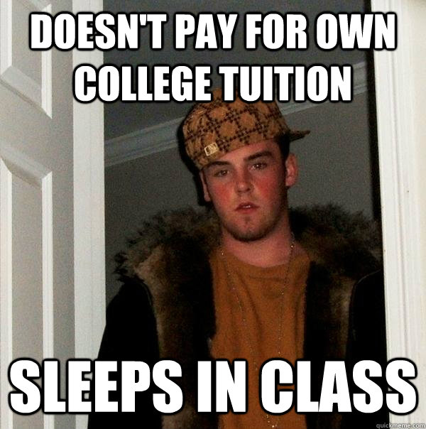 Doesn't pay for own college tuition Sleeps in class - Doesn't pay for own college tuition Sleeps in class  Scumbag Steve