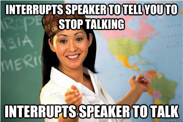 Interrupts speaker to tell you to stop talking interrupts speaker to talk - Interrupts speaker to tell you to stop talking interrupts speaker to talk  Scumbag Teacher