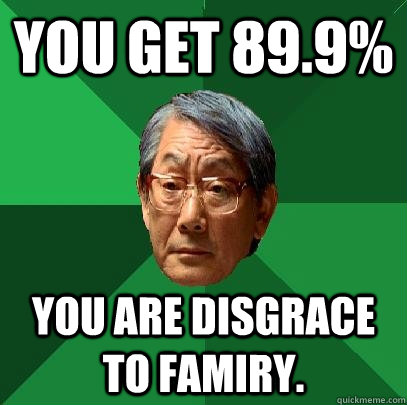 You get 89.9% You are Disgrace to famiry.  High Expectations Asian Father