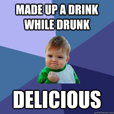 Made up a drink while drunk delicious - Made up a drink while drunk delicious  Success Kid