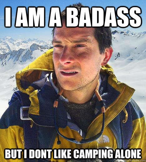 I am a badass but I dont like camping alone  Bear Grylls