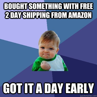 bought something with free 2 day shipping from amazon got it a day early  Success Kid