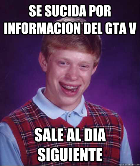 se sucida por informacion del gta v sale al dia siguiente  Bad Luck Brian