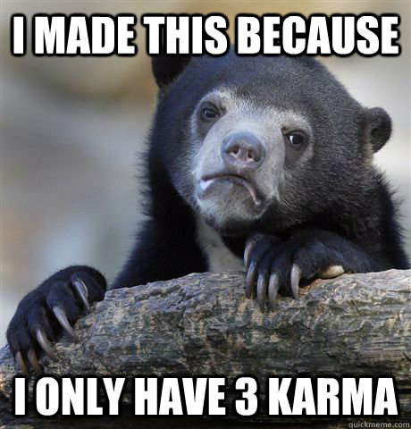 i made this because i only have 3 karma  Confession Bear