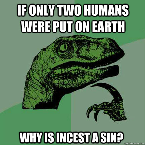 If only two humans were put on earth why is incest a sin?   Philosoraptor