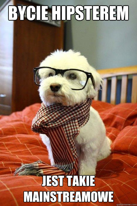 Bycie hipsterem Jest takie mainstreamowe  Hipster Dog