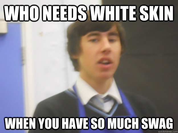 who needs white skin when you have so much swag  - who needs white skin when you have so much swag   kieran shields swag