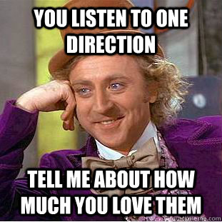 you listen to one direction Tell me about how much you love them  Condescending Wonka