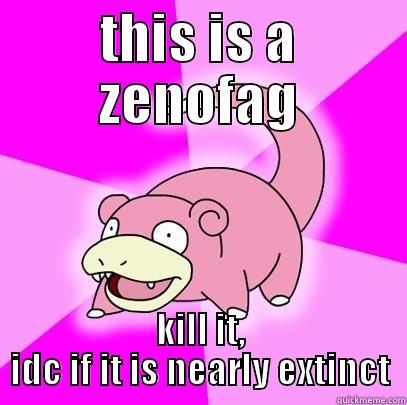 THIS IS A ZENOFAG KILL IT, IDC IF IT IS NEARLY EXTINCT Slowpoke