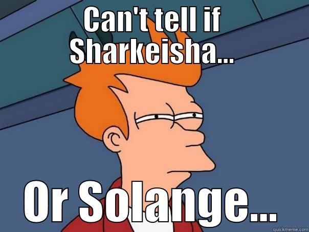 CAN'T TELL IF SHARKEISHA... OR SOLANGE... Futurama Fry