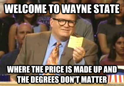 WELCOME TO Wayne State Where the price is made up and the degrees don't matter  Whose Line