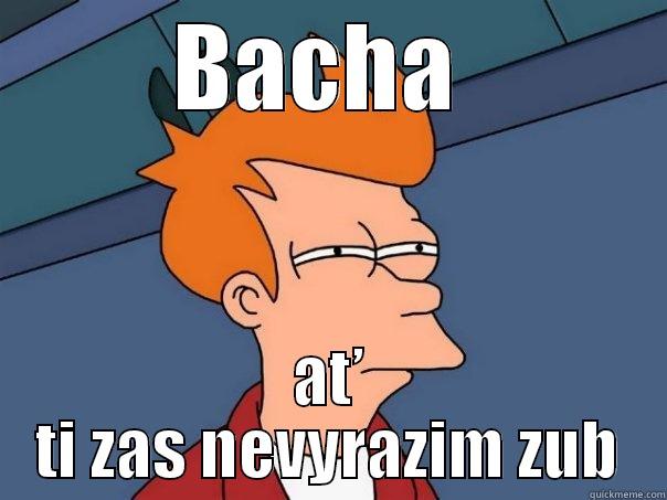 BACHA  AŤ TI ZAS NEVYRAZIM ZUB Futurama Fry