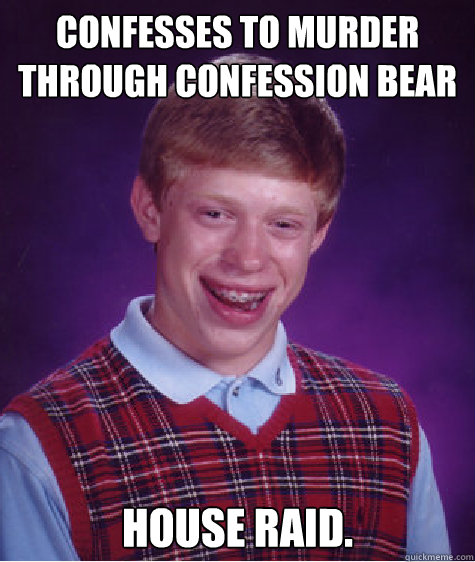 Confesses to murder through Confession Bear House raid. Caption 3 goes here - Confesses to murder through Confession Bear House raid. Caption 3 goes here  Bad Luck Brian