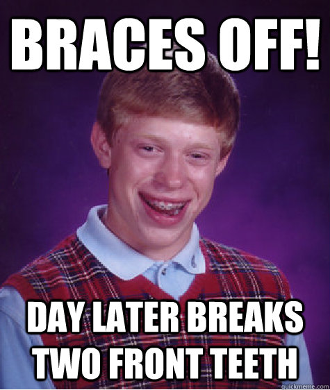 braces off! Day later breaks two front teeth - braces off! Day later breaks two front teeth  Bad Luck Brian